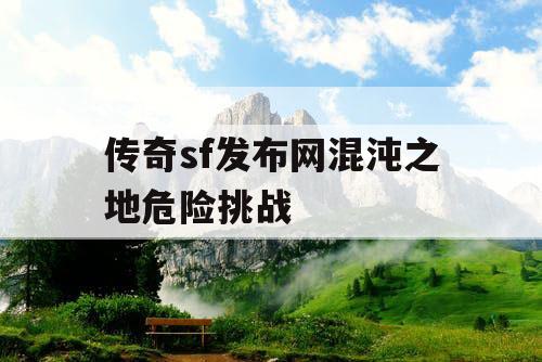 传奇sf发布网混沌之地危险挑战