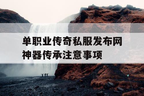 单职业传奇私服发布网神器传承注意事项