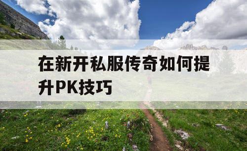 在新开私服传奇如何提升PK技巧