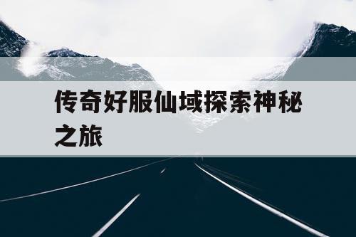 传奇好服仙域探索神秘之旅