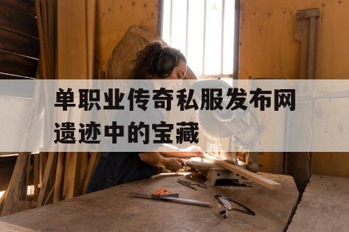 单职业传奇私服发布网遗迹中的宝藏