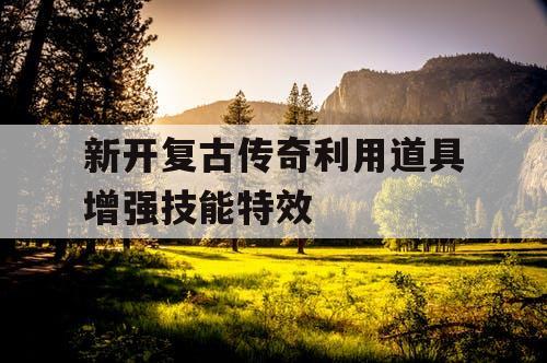 新开复古传奇利用道具增强技能特效