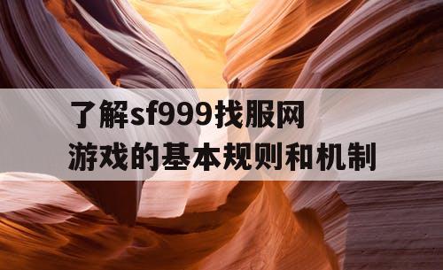 了解sf999找服网游戏的基本规则和机制