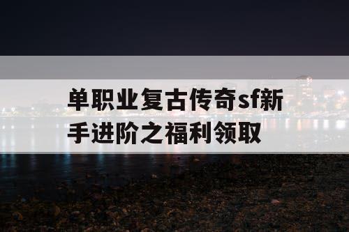 单职业复古传奇sf新手进阶之福利领取