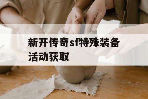 新开传奇sf特殊装备活动获取