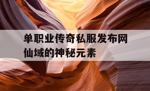 单职业传奇私服发布网仙域的神秘元素