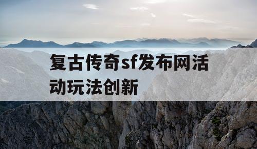 复古传奇sf发布网活动玩法创新