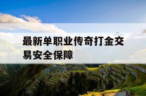 最新单职业传奇打金交易安全保障