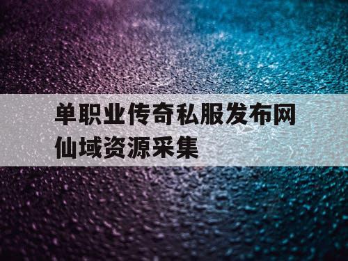 单职业传奇私服发布网仙域资源采集