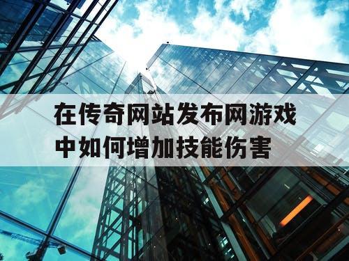 在传奇网站发布网游戏中如何增加技能伤害