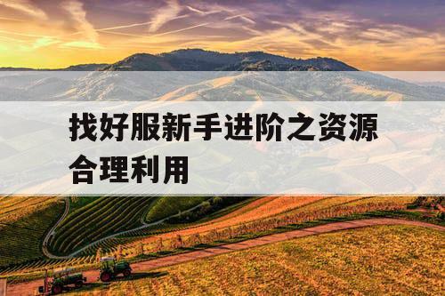 找好服新手进阶之资源合理利用