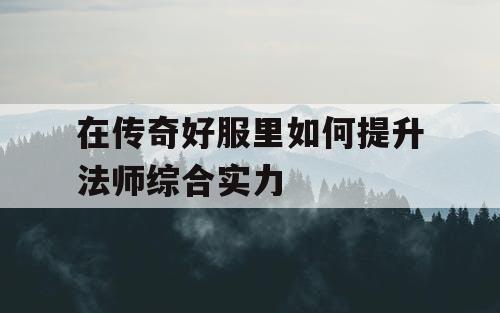 在传奇好服里如何提升法师综合实力