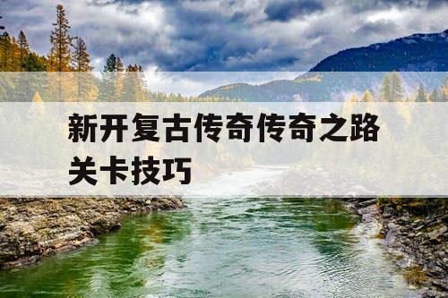 新开复古传奇传奇之路关卡技巧