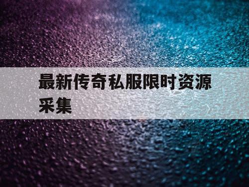 最新传奇私服限时资源采集