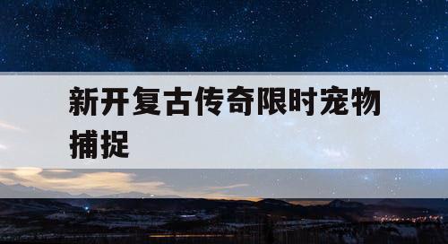 新开复古传奇限时宠物捕捉