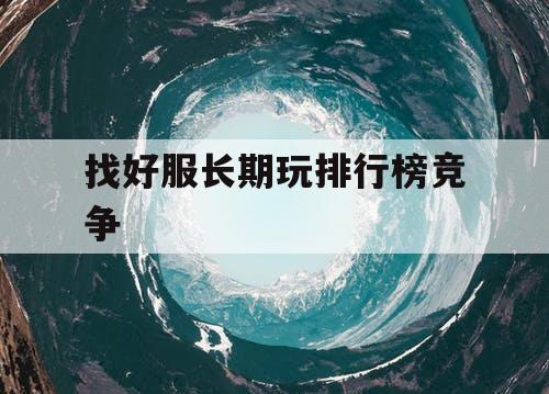 找好服长期玩排行榜竞争