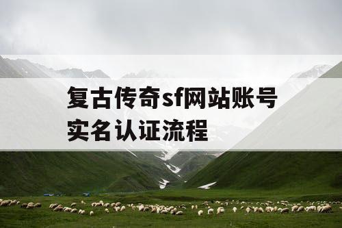 复古传奇sf网站账号实名认证流程