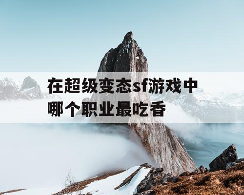 在超级变态sf游戏中哪个职业最吃香