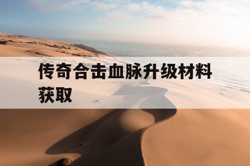 传奇合击血脉升级材料获取