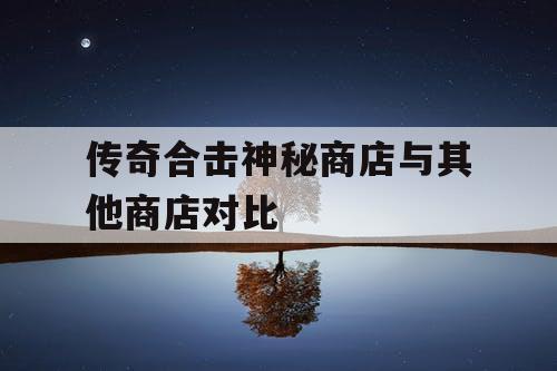 传奇合击神秘商店与其他商店对比