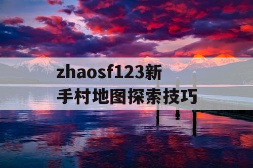 zhaosf123新手村地图探索技巧