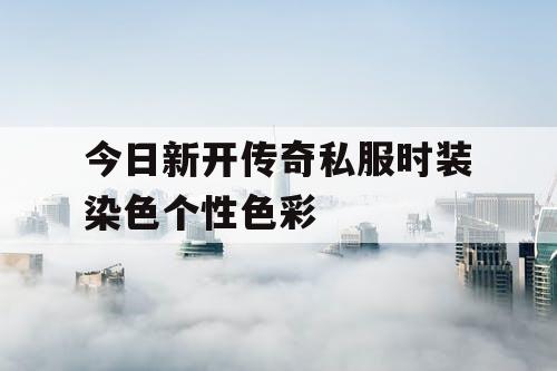 今日新开传奇私服时装染色个性色彩