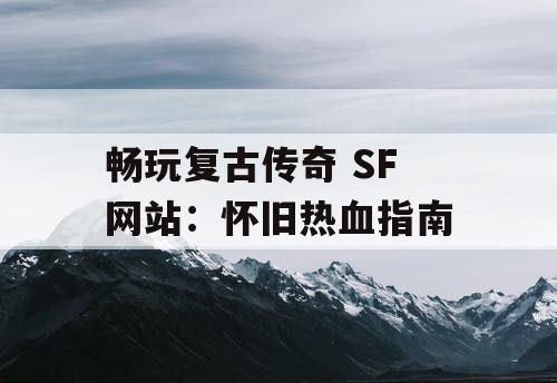 畅玩复古传奇 SF 网站：怀旧热血指南