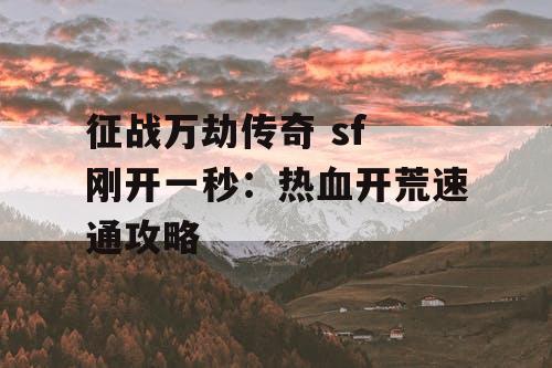 征战万劫传奇 sf 刚开一秒：热血开荒速通攻略
