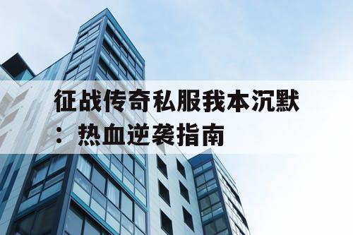 征战传奇私服我本沉默：热血逆袭指南