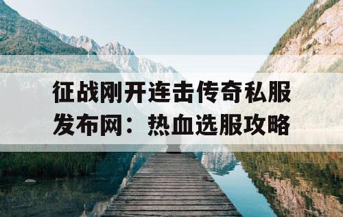 征战刚开连击传奇私服发布网：热血选服攻略