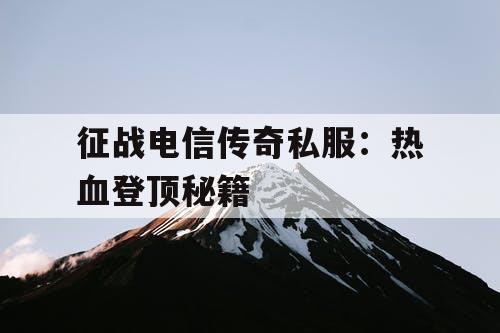 征战电信传奇私服：热血登顶秘籍