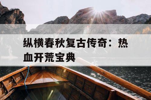 纵横春秋复古传奇：热血开荒宝典