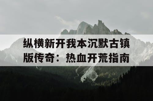 纵横新开我本沉默古镇版传奇：热血开荒指南