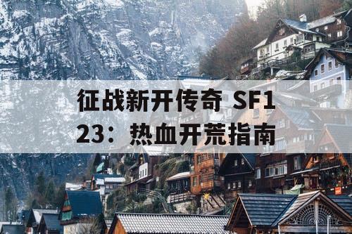 征战新开传奇 SF123：热血开荒指南