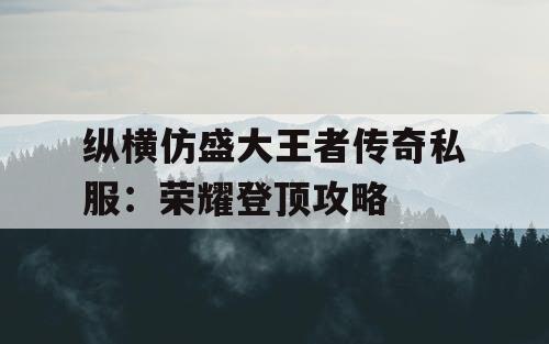 纵横仿盛大王者传奇私服：荣耀登顶攻略