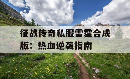 征战传奇私服雷霆合成版：热血逆袭指南