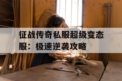 征战传奇私服超级变态服：极速逆袭攻略