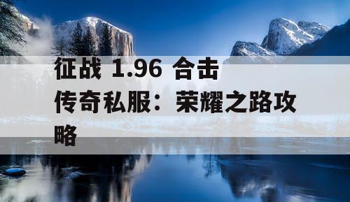 征战 1.96 合击传奇私服：荣耀之路攻略