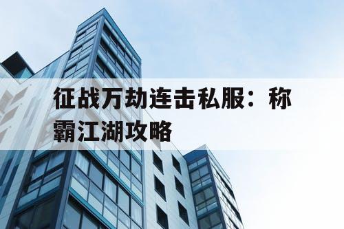 征战万劫连击私服：称霸江湖攻略