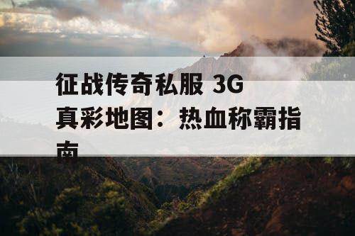 征战传奇私服 3G 真彩地图：热血称霸指南