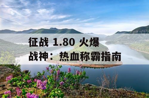 征战 1.80 火爆战神：热血称霸指南