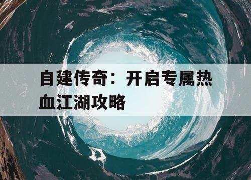 自建传奇：开启专属热血江湖攻略