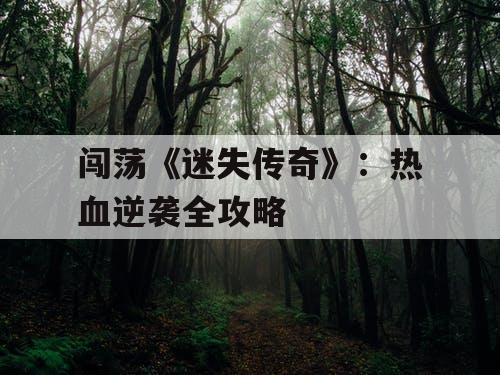 闯荡《迷失传奇》：热血逆袭全攻略