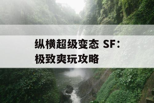 纵横超级变态 SF：极致爽玩攻略