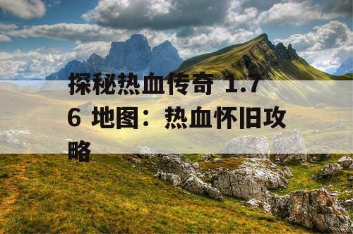 探秘热血传奇 1.76 地图：热血怀旧攻略