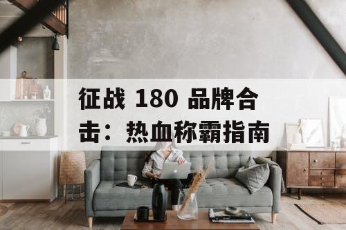 征战 180 品牌合击：热血称霸指南
