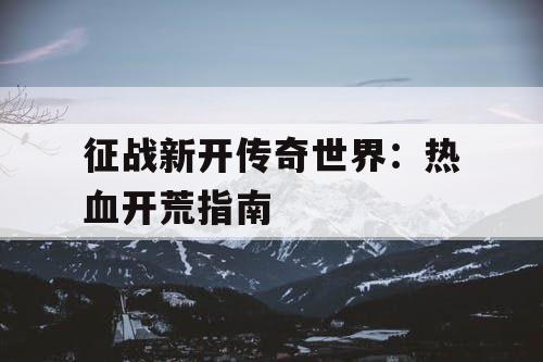 征战新开传奇世界：热血开荒指南