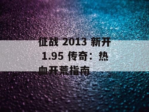 征战 2013 新开 1.95 传奇：热血开荒指南