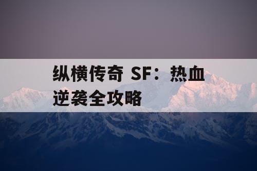 纵横传奇 SF：热血逆袭全攻略