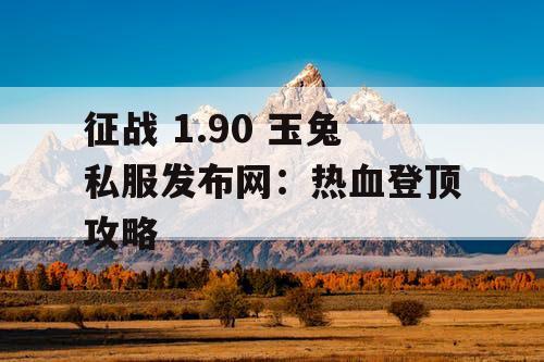 征战 1.90 玉兔私服发布网：热血登顶攻略